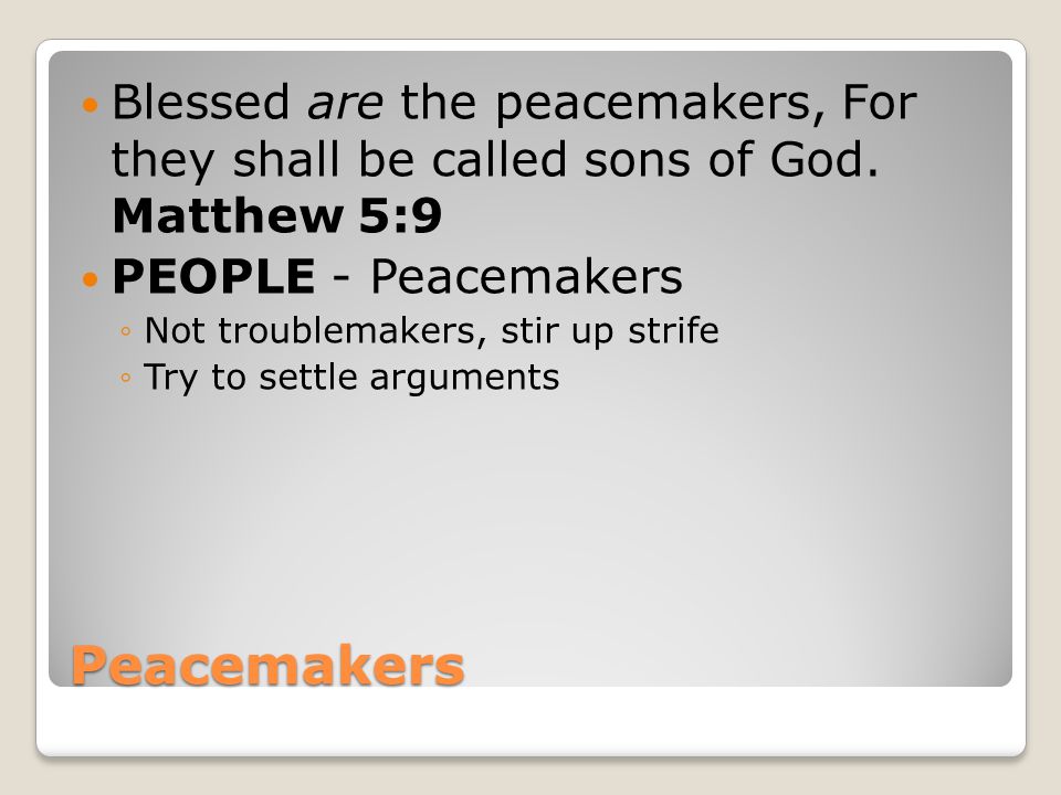 Peacemakers Blessed are the peacemakers, For they shall be called sons of God.