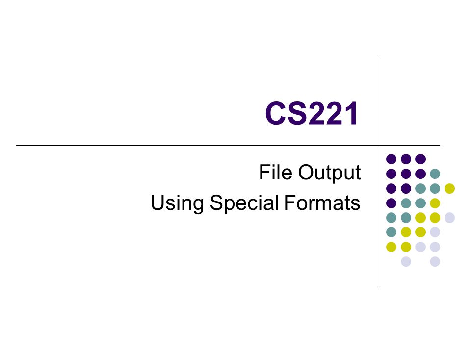 CS221 File Output Using Special Formats