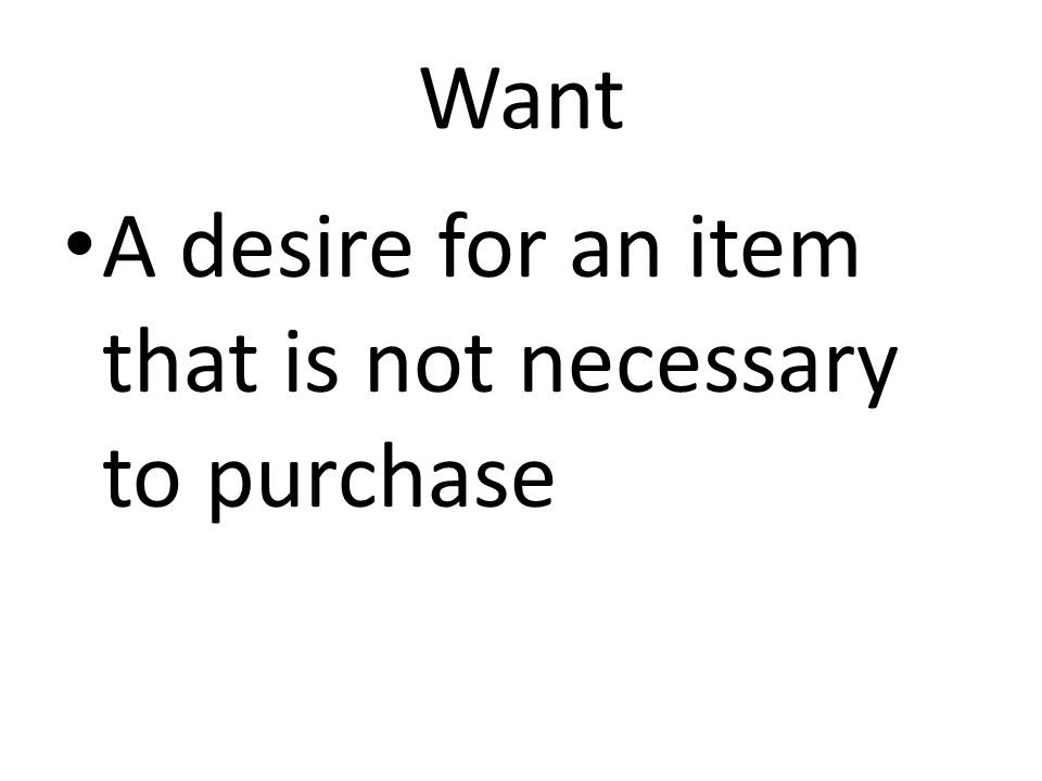 Want A desire for an item that is not necessary to purchase