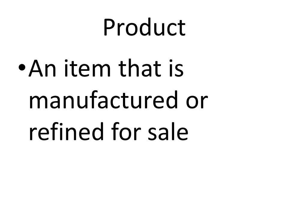 Product An item that is manufactured or refined for sale