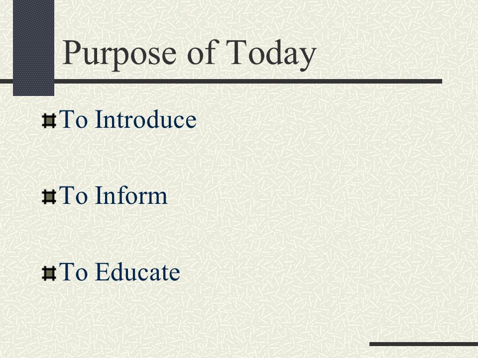 Purpose of Today To Introduce To Inform To Educate