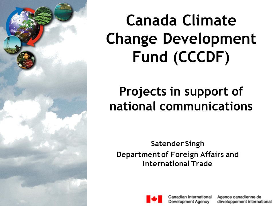 Canada Climate Change Development Fund (CCCDF) Projects in support of national communications Satender Singh Department of Foreign Affairs and International Trade