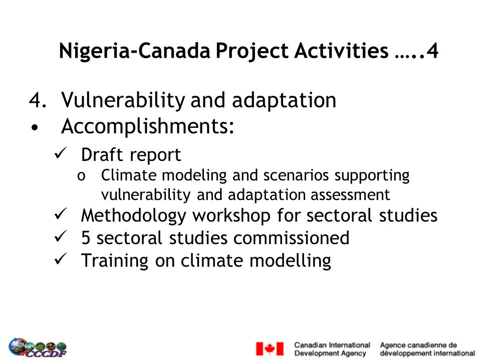 4.Vulnerability and adaptation Accomplishments: Draft report oClimate modeling and scenarios supporting vulnerability and adaptation assessment Methodology workshop for sectoral studies 5 sectoral studies commissioned Training on climate modelling Nigeria-Canada Project Activities …..4