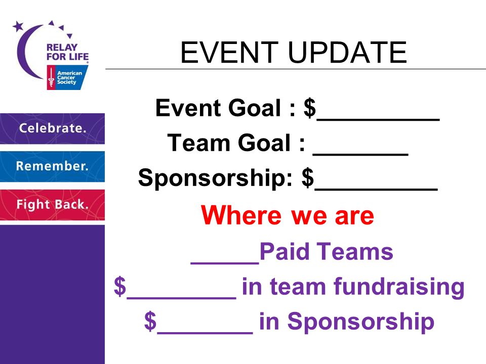 Event Goal : $_________ Team Goal : _______ Sponsorship: $_________ Where we are _____Paid Teams $________ in team fundraising $_______ in Sponsorship EVENT UPDATE