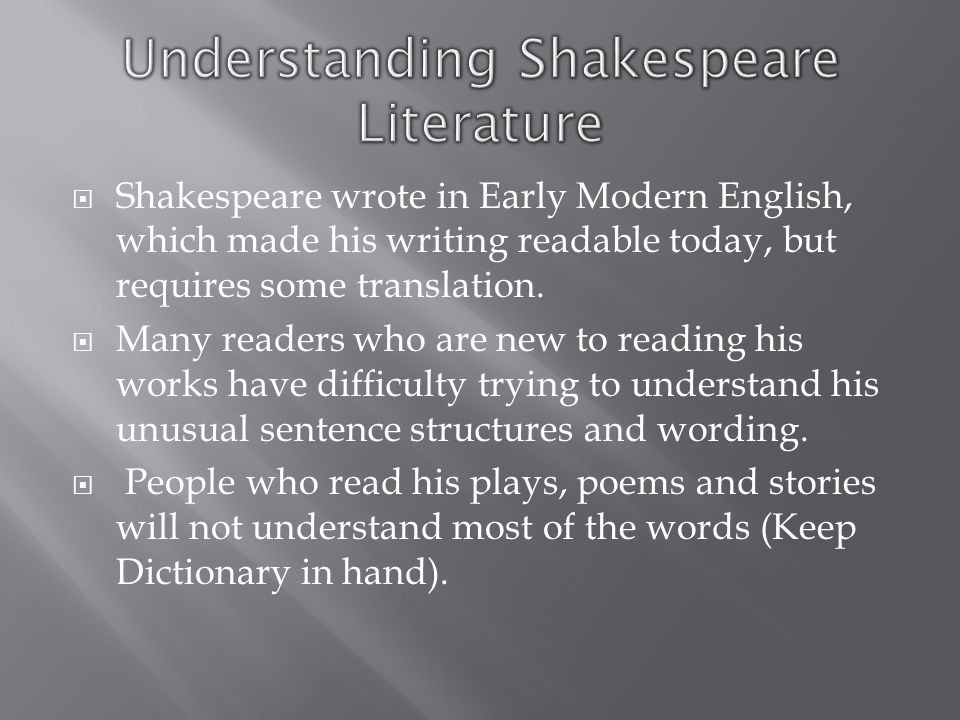  Shakespeare wrote in Early Modern English, which made his writing readable today, but requires some translation.