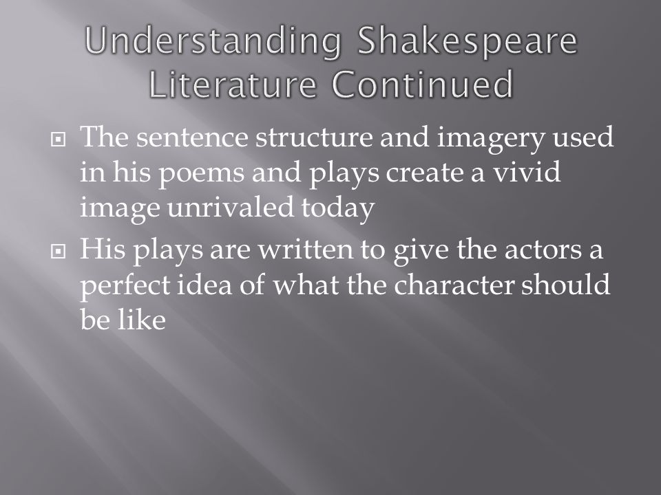  The sentence structure and imagery used in his poems and plays create a vivid image unrivaled today  His plays are written to give the actors a perfect idea of what the character should be like