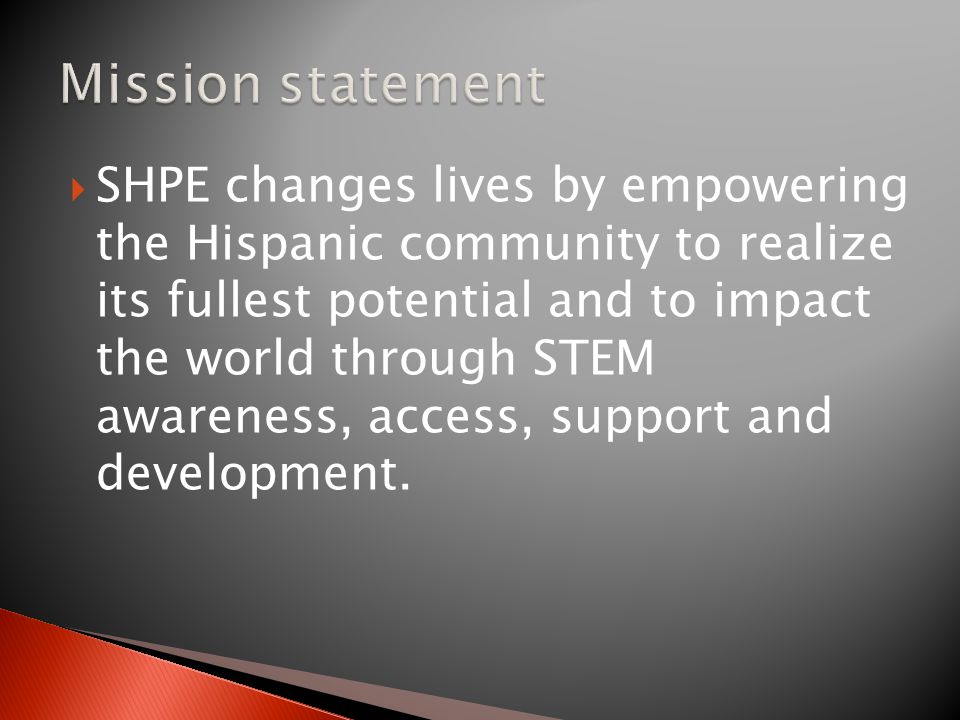  SHPE changes lives by empowering the Hispanic community to realize its fullest potential and to impact the world through STEM awareness, access, support and development.