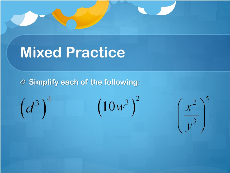 Mixed Practice Simplify each of the following:
