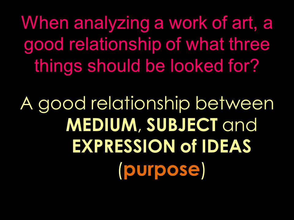 When analyzing a work of art, a good relationship of what three things should be looked for.