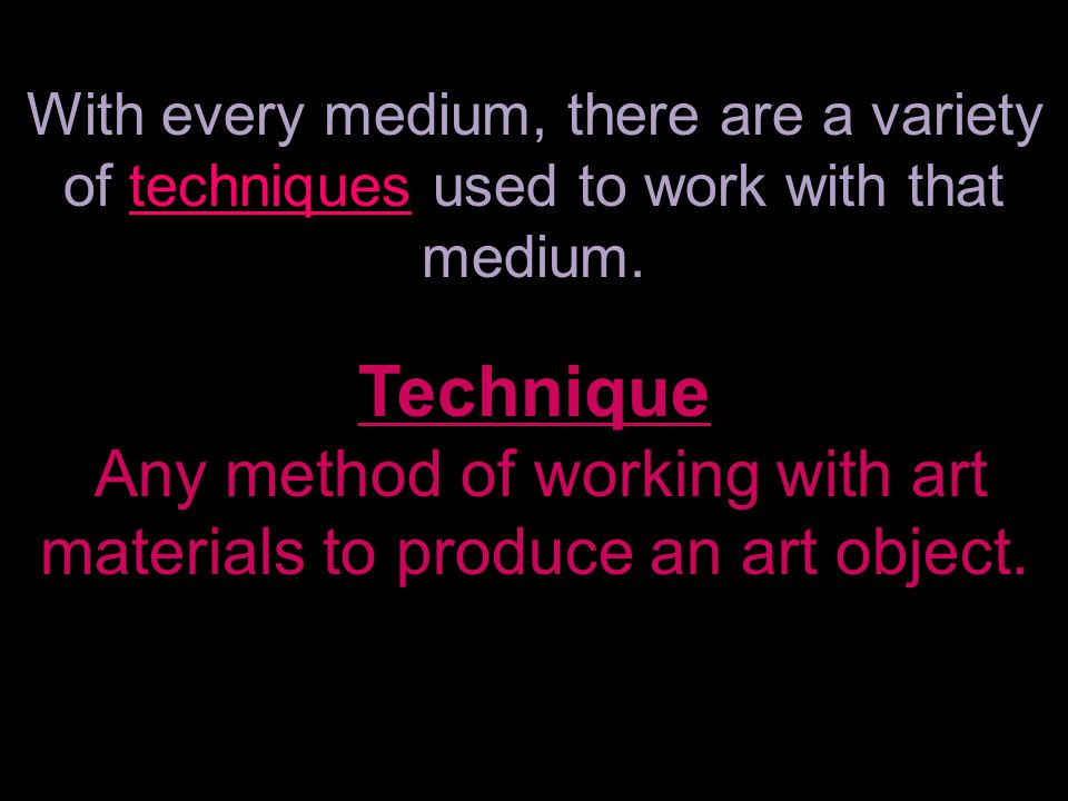With every medium, there are a variety of techniques used to work with that medium.