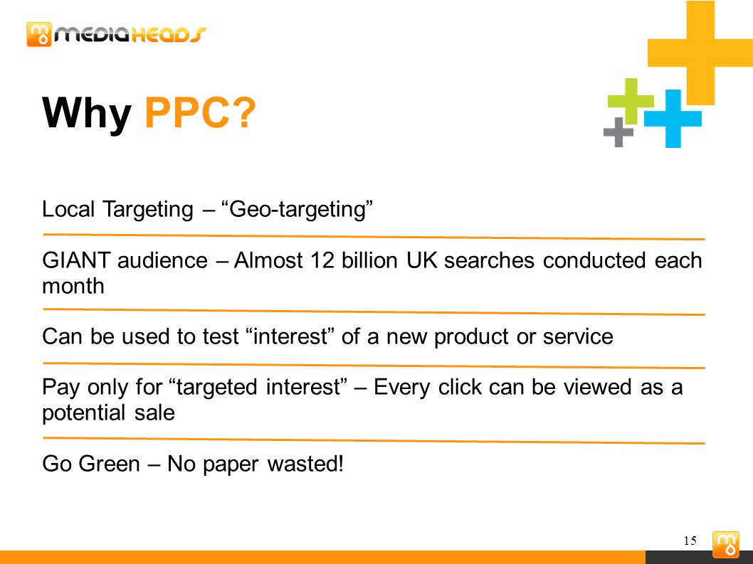 15 Local Targeting – Geo-targeting GIANT audience – Almost 12 billion UK searches conducted each month Can be used to test interest of a new product or service Pay only for targeted interest – Every click can be viewed as a potential sale Go Green – No paper wasted.