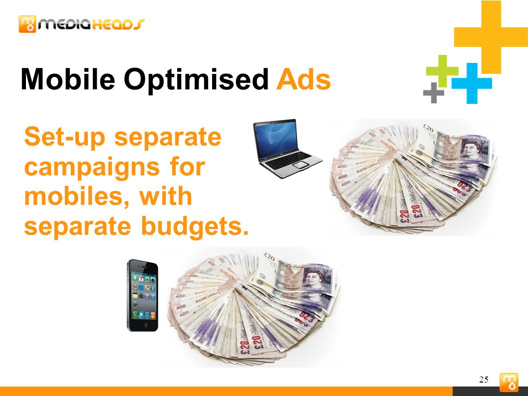 25 Mobile Optimised Ads Set-up separate campaigns for mobiles, with separate budgets.