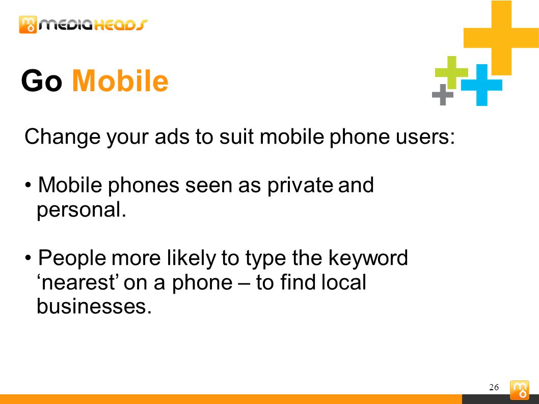26 Go Mobile Change your ads to suit mobile phone users: Mobile phones seen as private and personal.