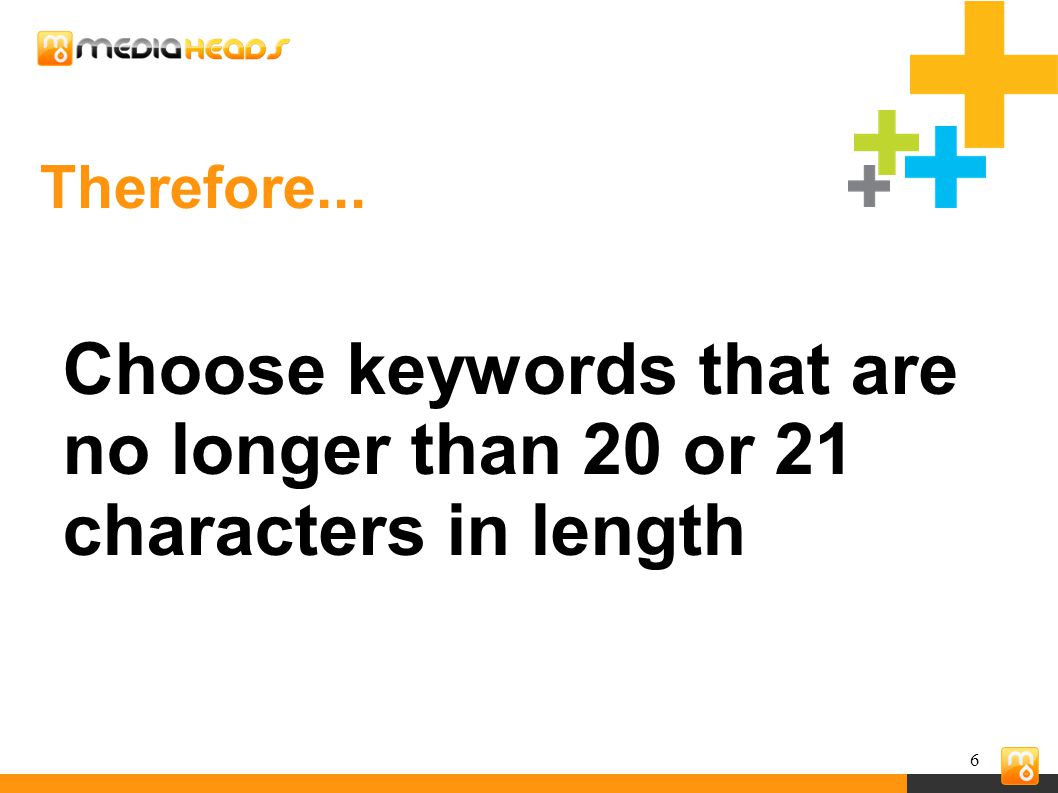 6 Therefore... Choose keywords that are no longer than 20 or 21 characters in length