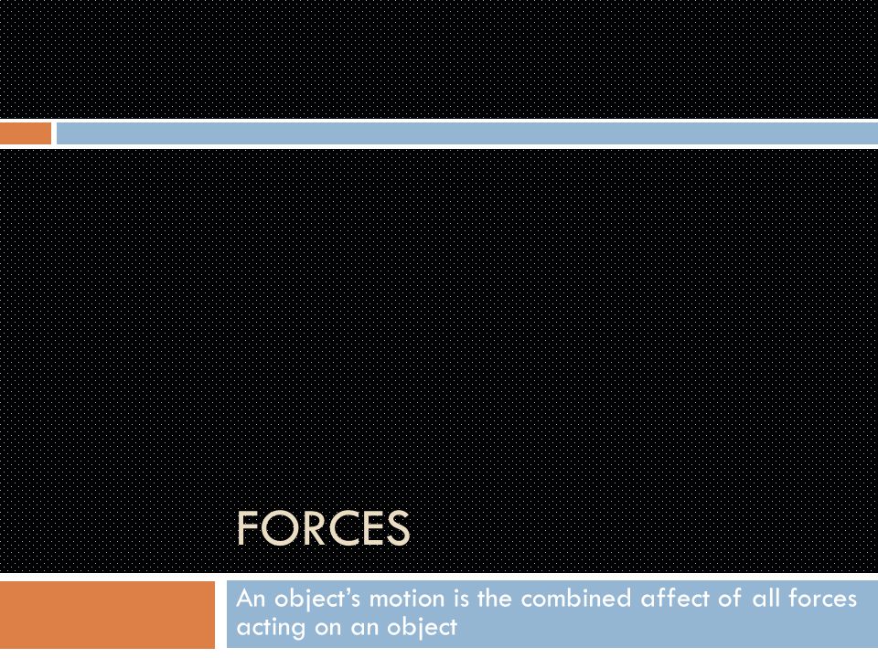 FORCES An object’s motion is the combined affect of all forces acting on an object