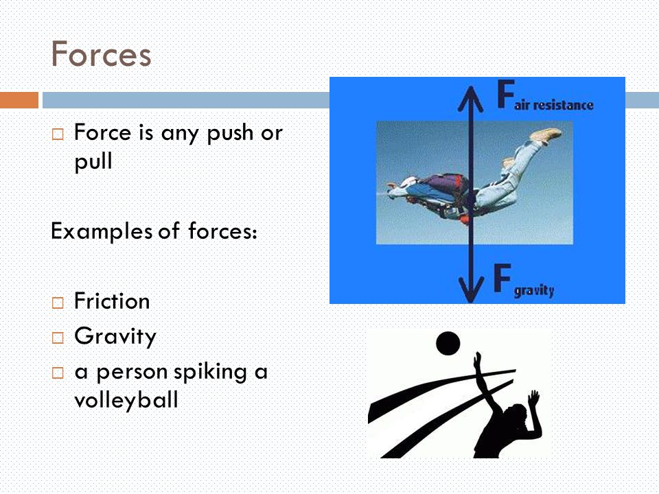 Forces  Force is any push or pull Examples of forces:  Friction  Gravity  a person spiking a volleyball
