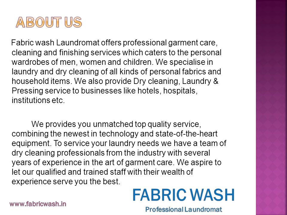Fabric wash Laundromat offers professional garment care, cleaning and finishing services which caters to the personal wardrobes of men, women and children.
