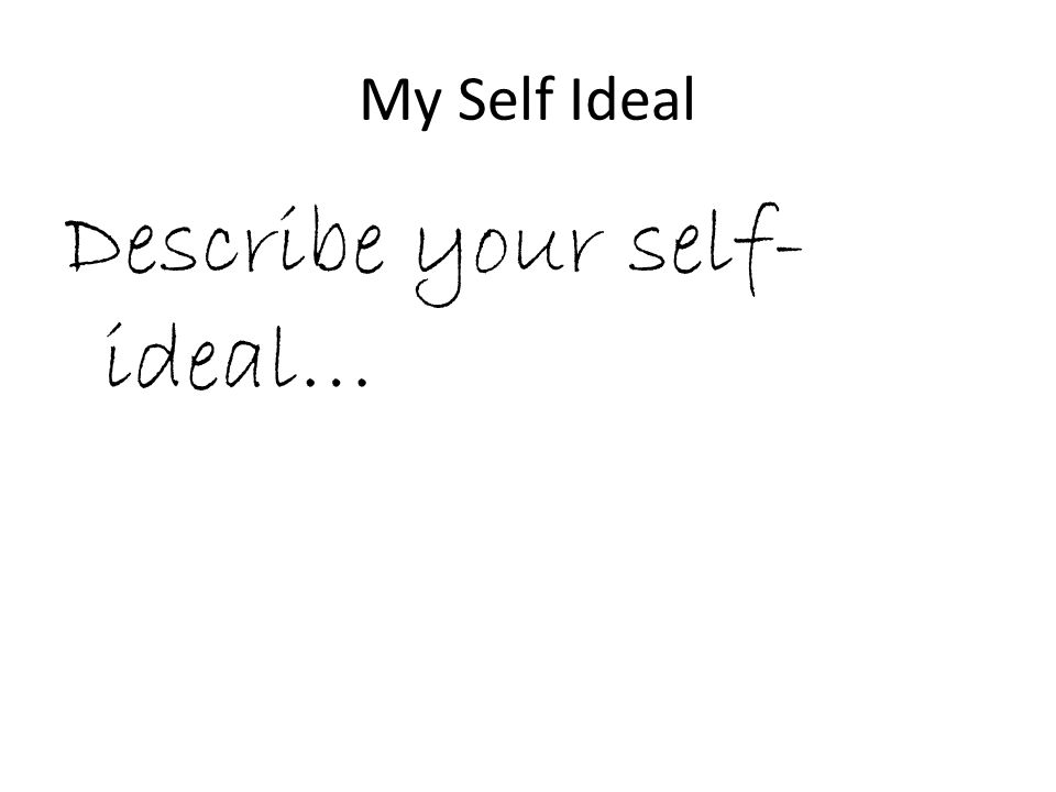 My Self Ideal Describe your self- ideal…