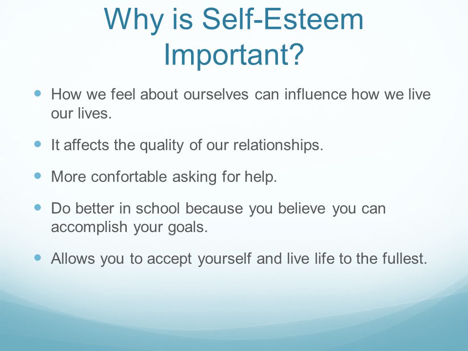 Why is Self-Esteem Important. How we feel about ourselves can influence how we live our lives.