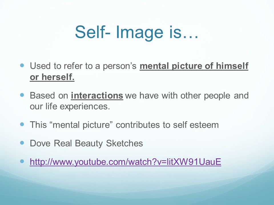 Self- Image is… Used to refer to a person’s mental picture of himself or herself.