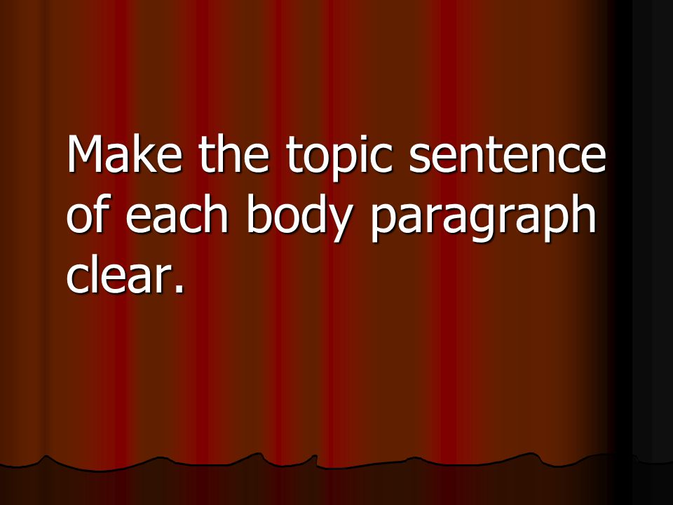 Make the topic sentence of each body paragraph clear.