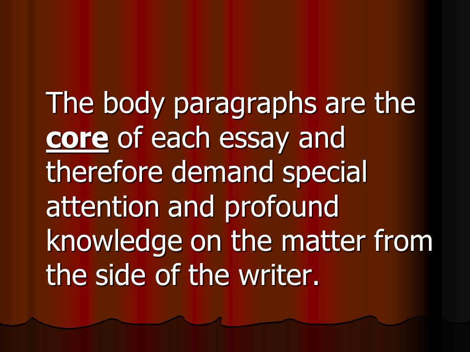 The body paragraphs are the core of each essay and therefore demand special attention and profound knowledge on the matter from the side of the writer.