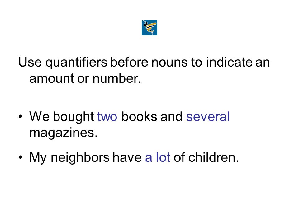 Use quantifiers before nouns to indicate an amount or number.