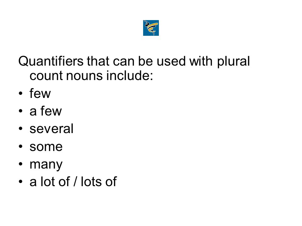 Quantifiers that can be used with plural count nouns include: few a few several some many a lot of / lots of