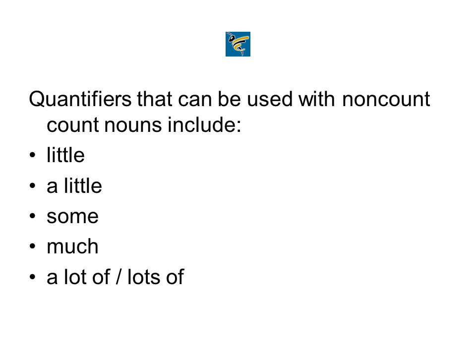 Quantifiers that can be used with noncount count nouns include: little a little some much a lot of / lots of