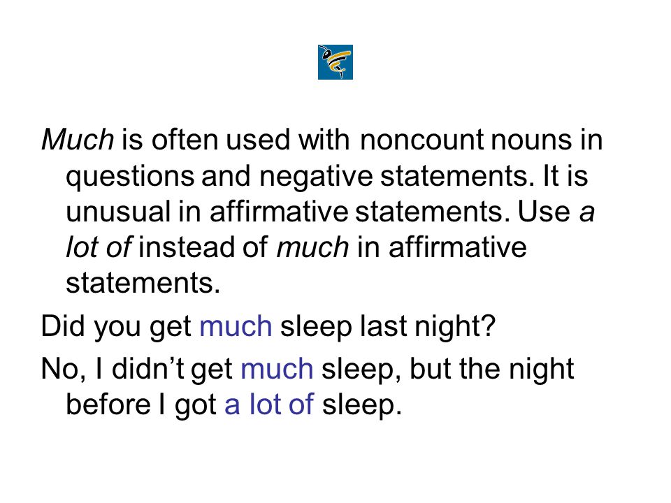 Much is often used with noncount nouns in questions and negative statements.