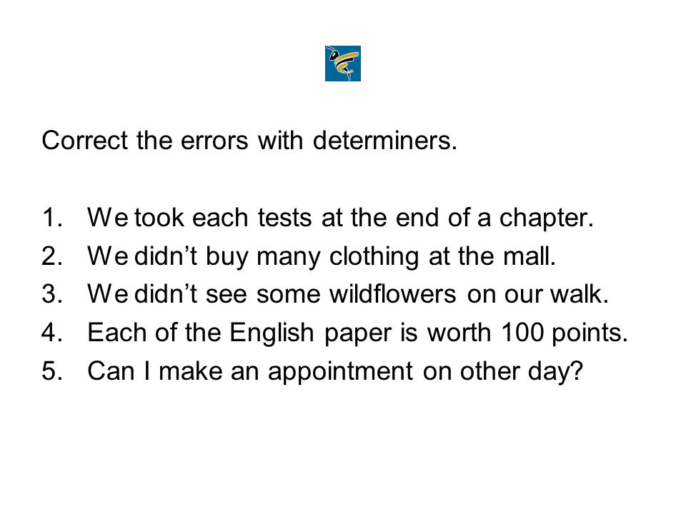 Correct the errors with determiners. 1.We took each tests at the end of a chapter.