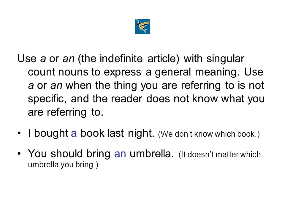 Use a or an (the indefinite article) with singular count nouns to express a general meaning.