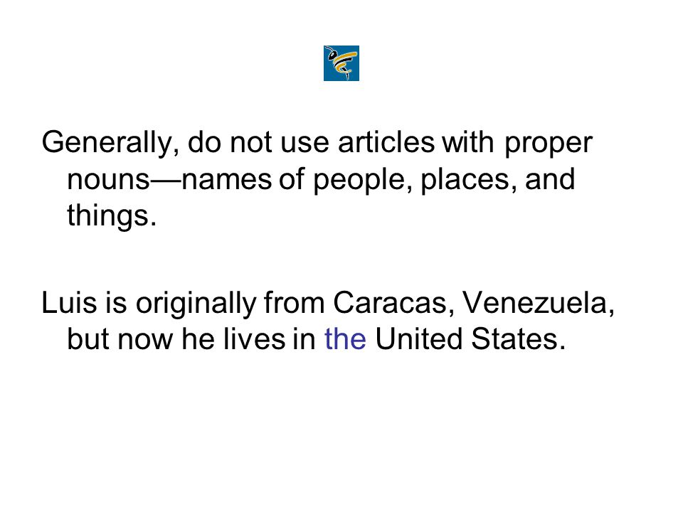 Generally, do not use articles with proper nouns—names of people, places, and things.