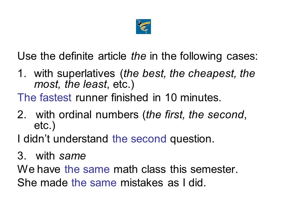 Use the definite article the in the following cases: 1.with superlatives (the best, the cheapest, the most, the least, etc.) The fastest runner finished in 10 minutes.