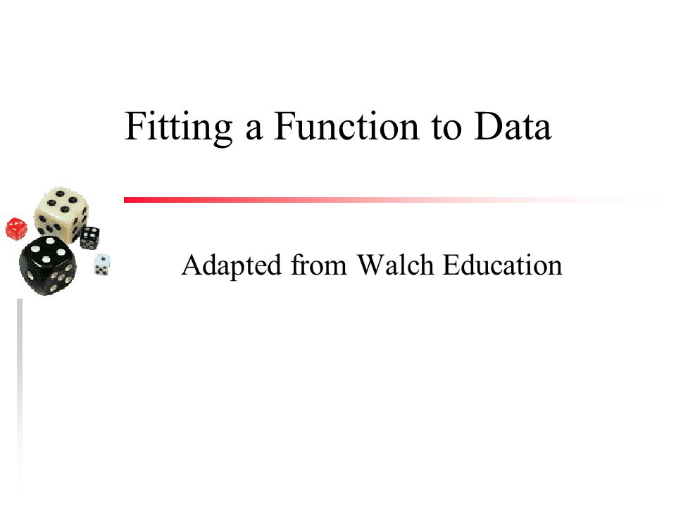 Fitting a Function to Data Adapted from Walch Education