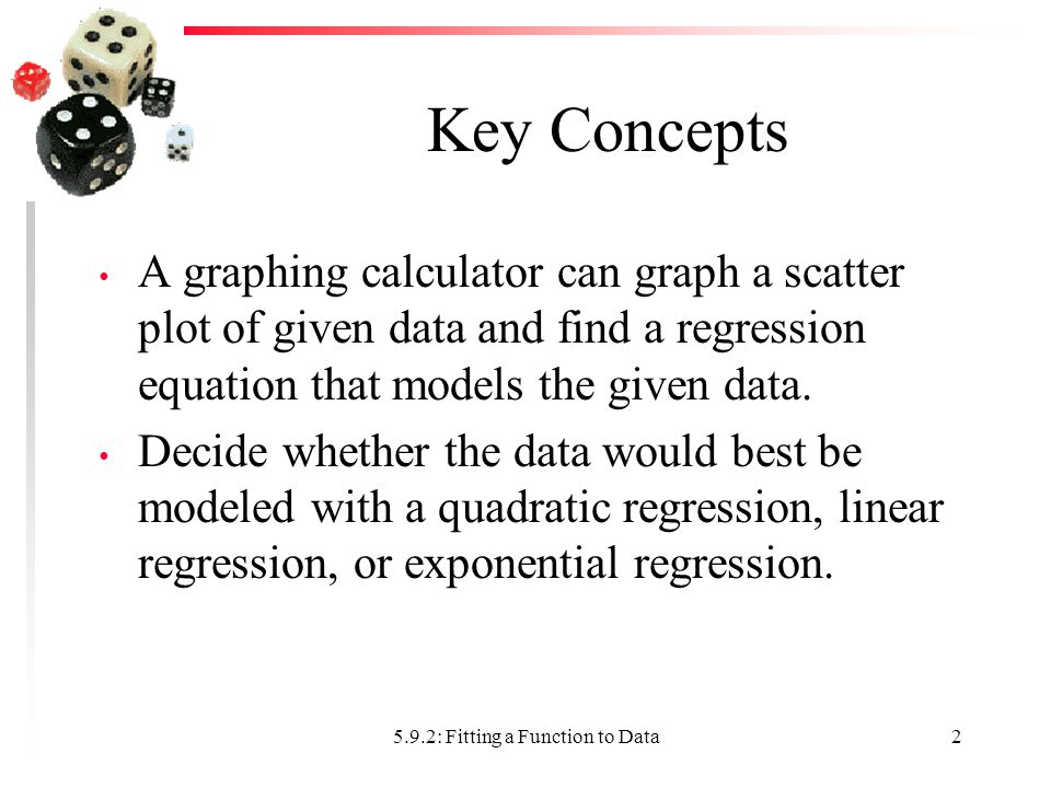 Key Concepts A graphing calculator can graph a scatter plot of given data and find a regression equation that models the given data.