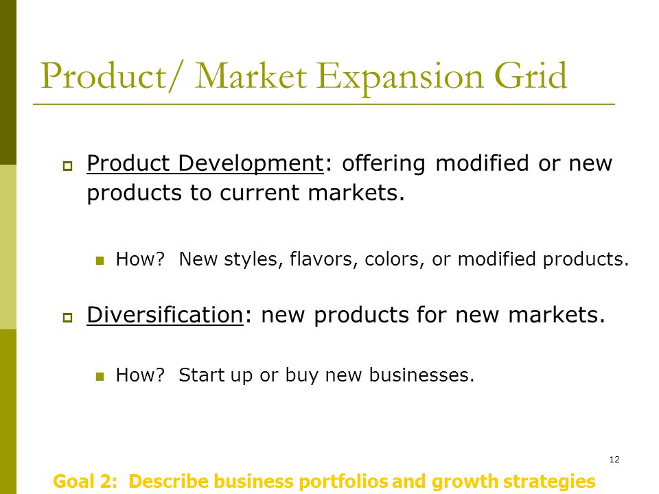 12 Product/ Market Expansion Grid  Product Development: offering modified or new products to current markets.
