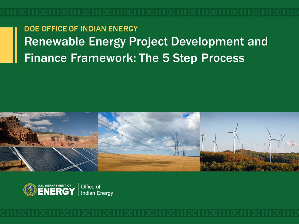 DOE OFFICE OF INDIAN ENERGY Renewable Energy Project Development and Finance Framework: The 5 Step Process 1
