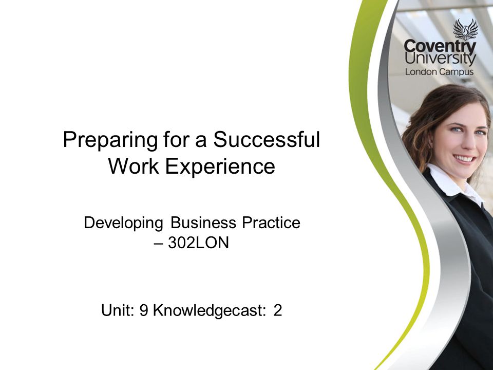 Developing Business Practice – 302LON Preparing for a Successful Work Experience Unit: 9 Knowledgecast: 2