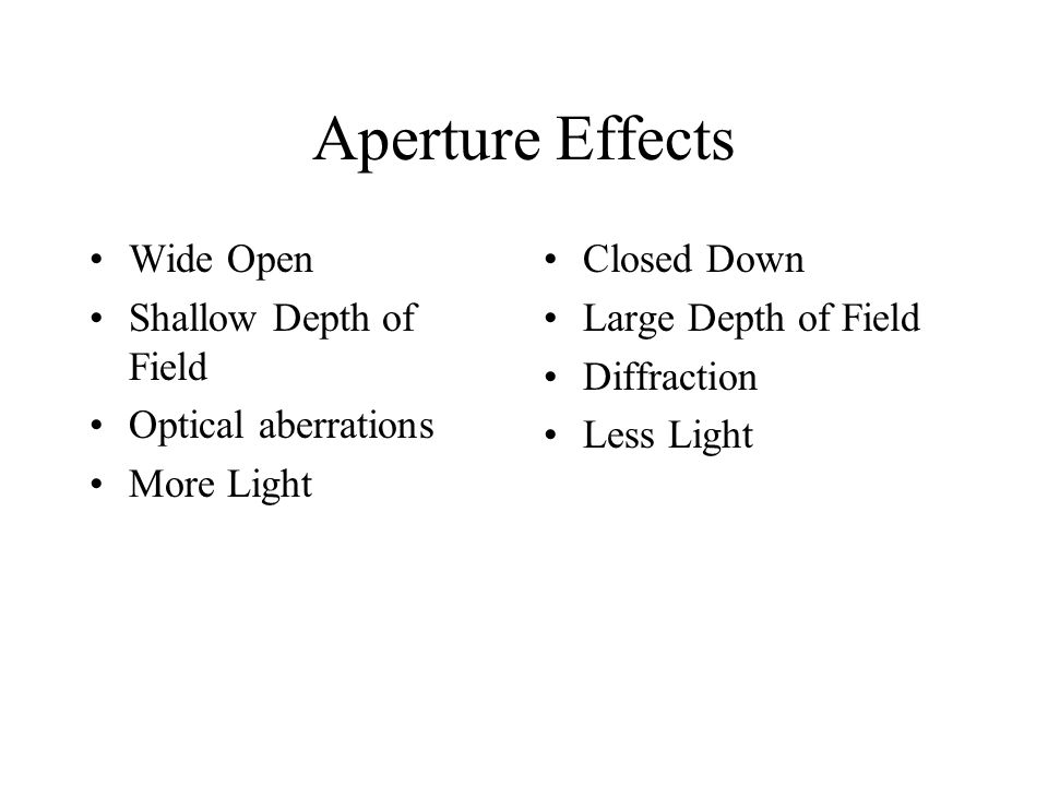 Aperture Effects Wide Open Shallow Depth of Field Optical aberrations More Light Closed Down Large Depth of Field Diffraction Less Light