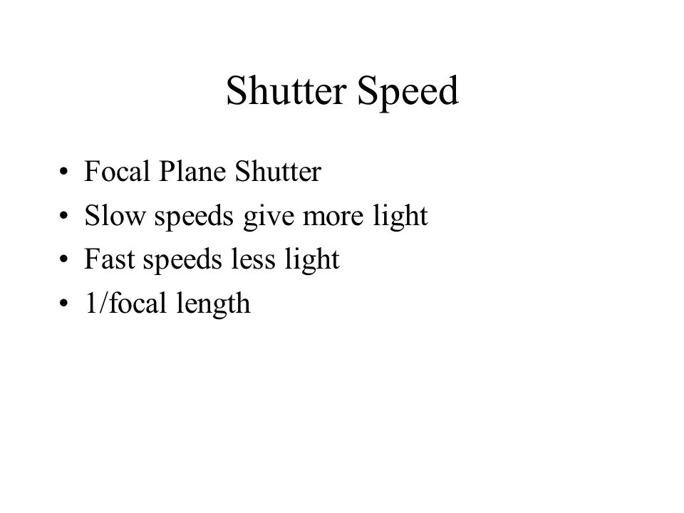 Shutter Speed Focal Plane Shutter Slow speeds give more light Fast speeds less light 1/focal length