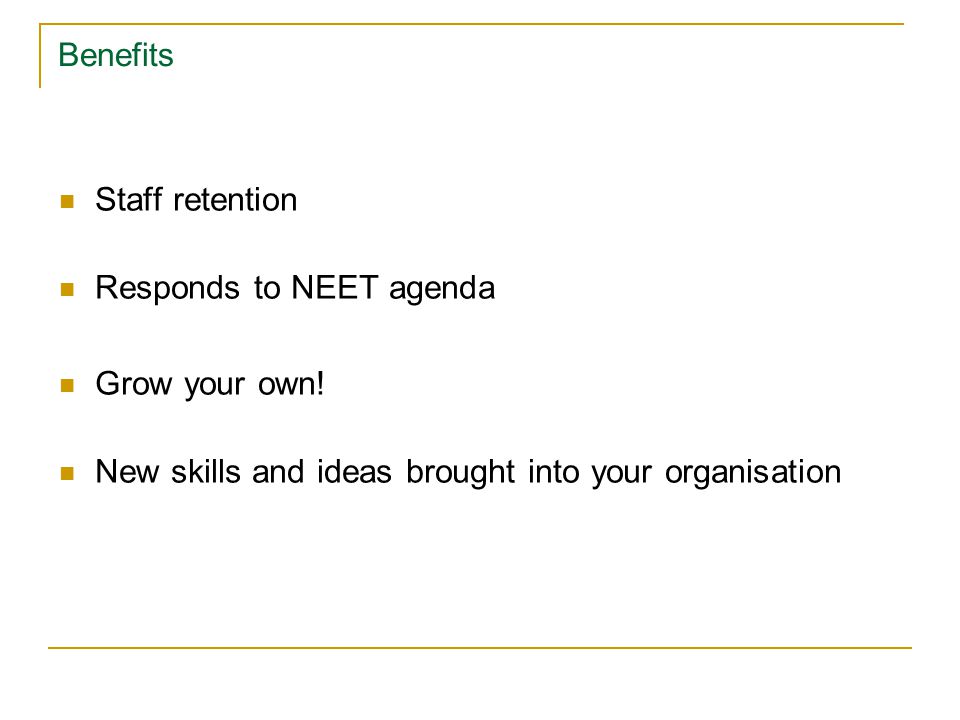Benefits Staff retention Responds to NEET agenda Grow your own.