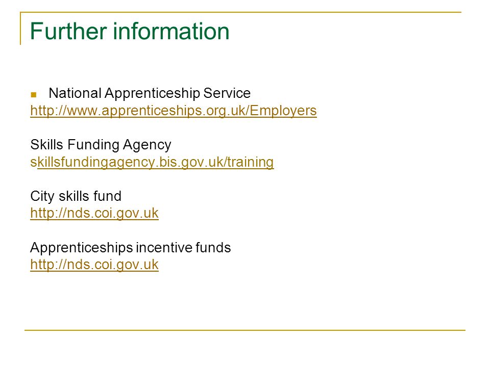 Further information National Apprenticeship Service   Skills Funding Agency skillsfundingagency.bis.gov.uk/training City skills fund   Apprenticeships incentive funds