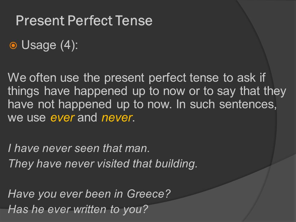 Present Perfect Tense  Usage (4): We often use the present perfect tense to ask if things have happened up to now or to say that they have not happened up to now.