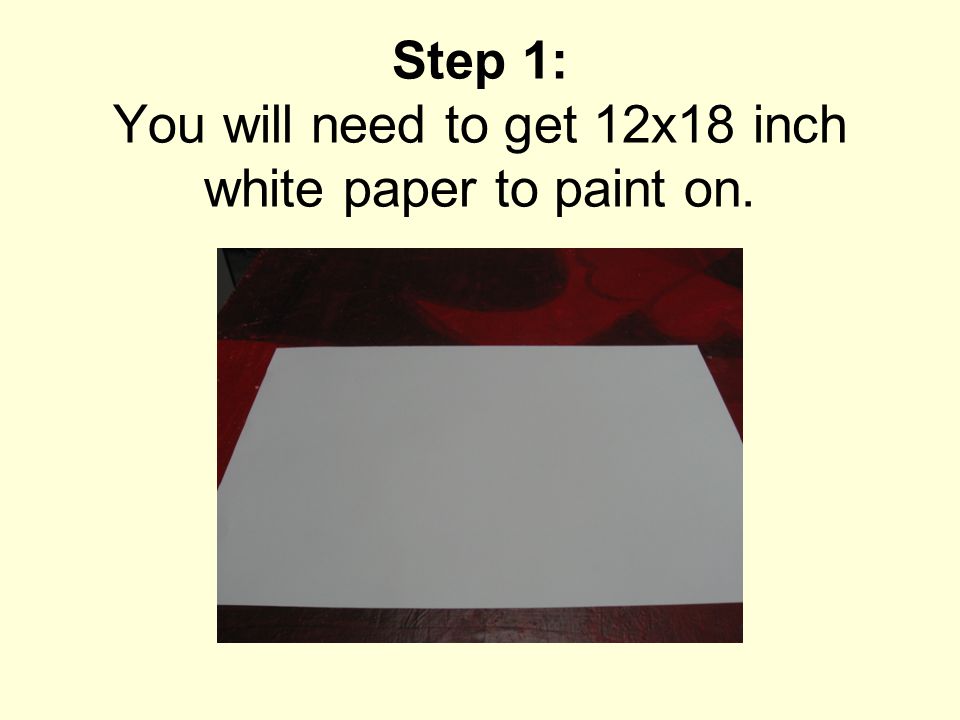 Step 1: You will need to get 12x18 inch white paper to paint on.