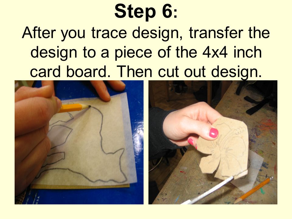 Step 6 : After you trace design, transfer the design to a piece of the 4x4 inch card board.