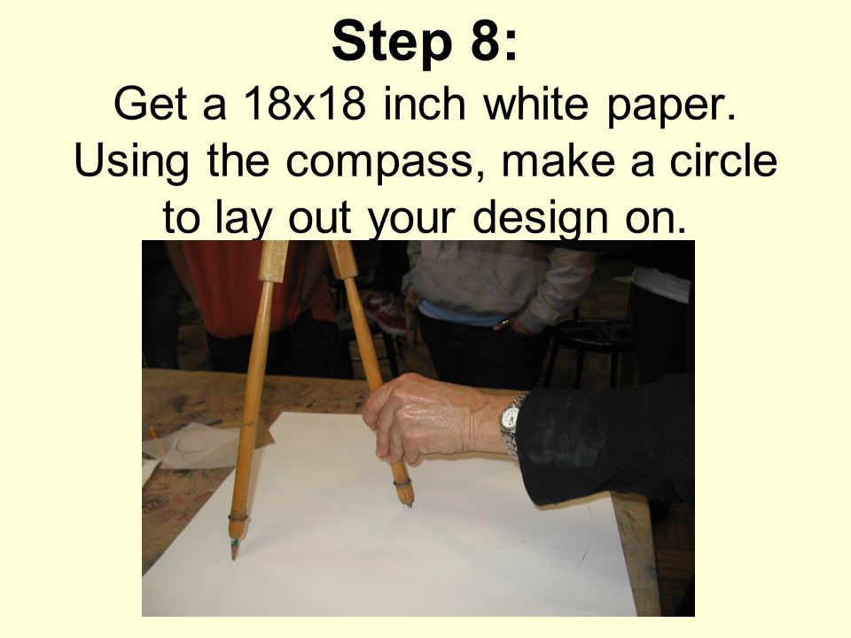 Step 8: Get a 18x18 inch white paper. Using the compass, make a circle to lay out your design on.