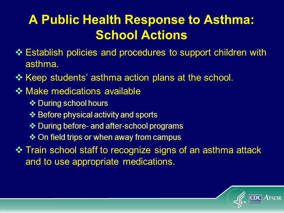 A Public Health Response to Asthma: School Actions  Establish policies and procedures to support children with asthma.