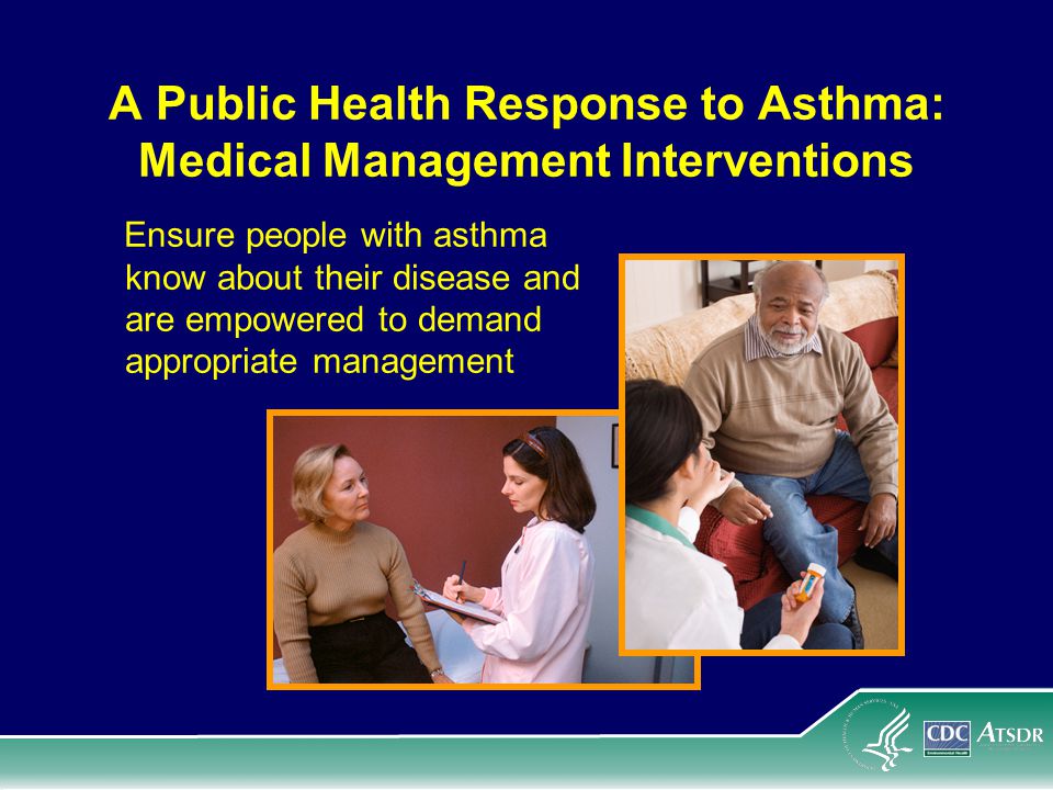 A Public Health Response to Asthma: Medical Management Interventions Ensure people with asthma know about their disease and are empowered to demand appropriate management
