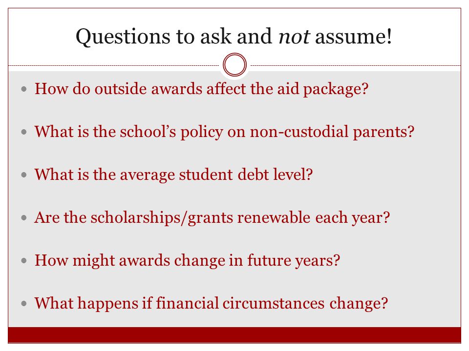 Questions to ask and not assume. How do outside awards affect the aid package.
